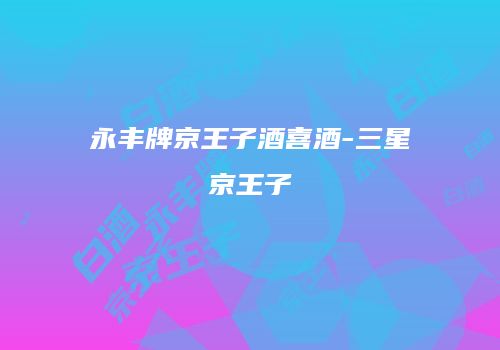 永丰牌京王子酒喜酒-三星京王子