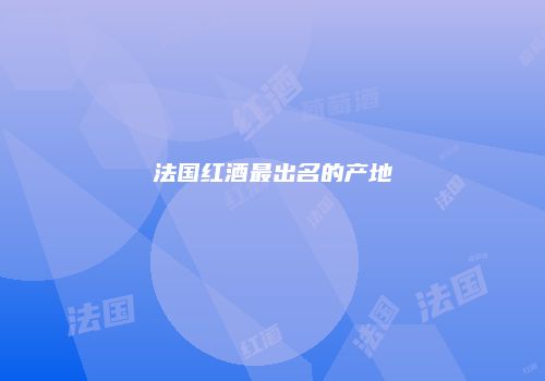 法国红酒最出名的产地