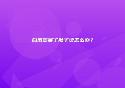 白酒喝多了肚子烫怎么办？