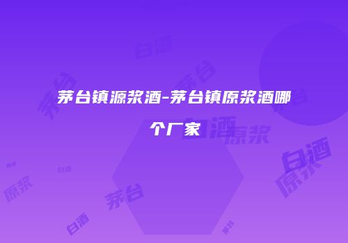 茅台镇源浆酒-茅台镇原浆酒哪个厂家