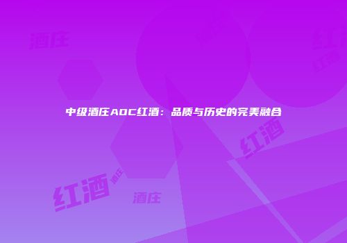 中级酒庄AOC红酒：品质与历史的完美融合