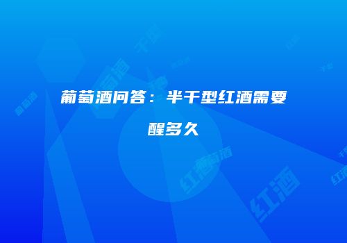 葡萄酒问答：半干型红酒需要醒多久