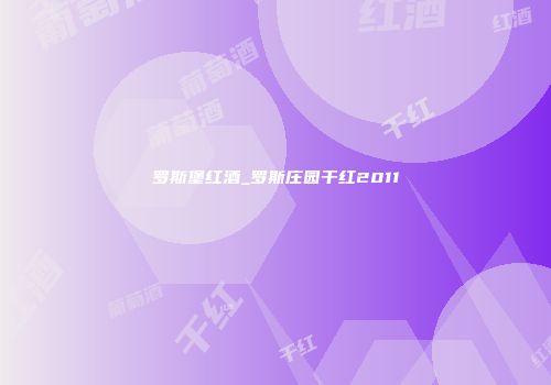 罗斯堡红酒_罗斯庄园干红2011