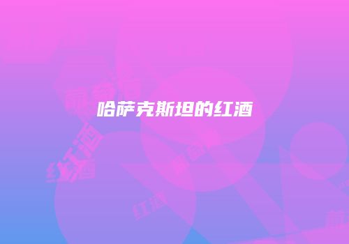 哈萨克斯坦的红酒