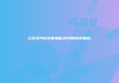 江苏洋河成功宴酒业(洋河镇成功酒业)
