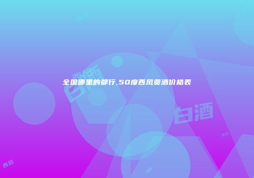 全国哪里的都行,50度西凤贡酒价格表