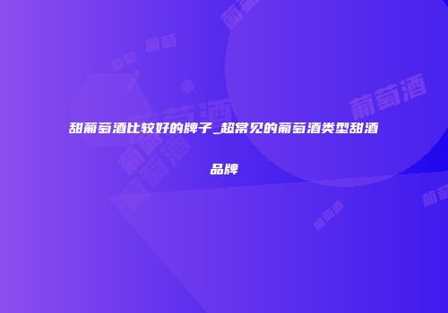 甜葡萄酒比较好的牌子_超常见的葡萄酒类型甜酒品牌