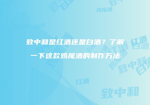 致中和是红酒还是白酒？了解一下这款鸡尾酒的制作方法