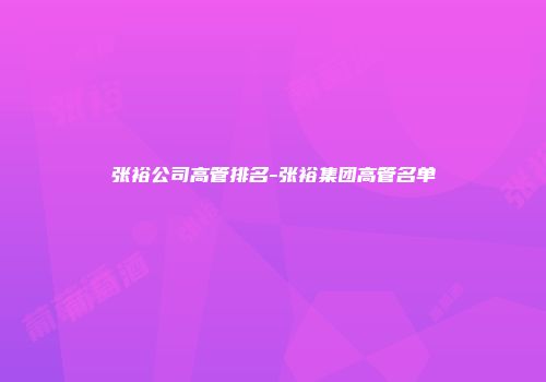 张裕公司高管排名-张裕集团高管名单