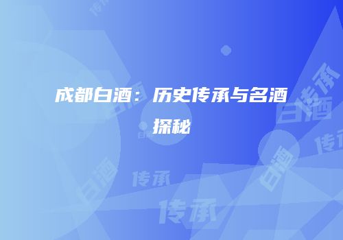 成都白酒：历史传承与名酒探秘