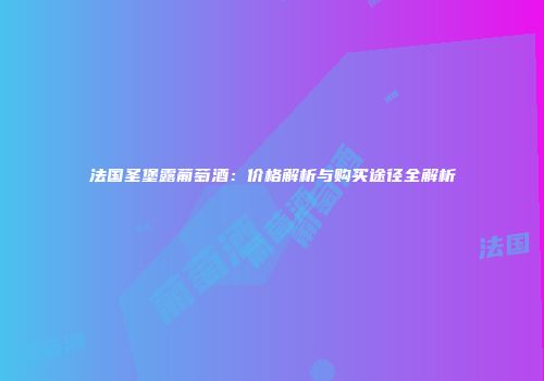 法国圣堡露葡萄酒：价格解析与购买途径全解析