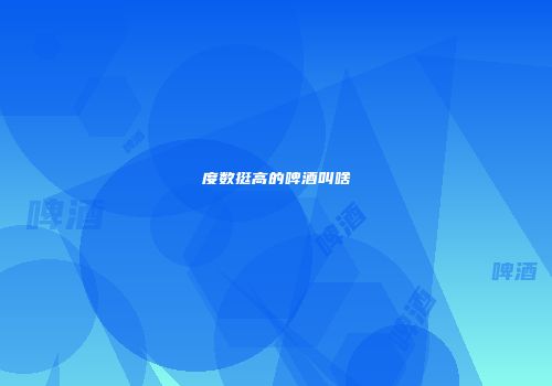度数挺高的啤酒叫啥