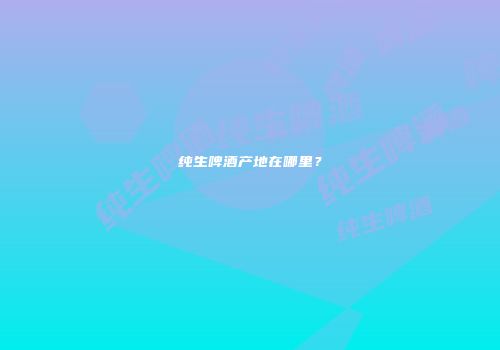 纯生啤酒产地在哪里？