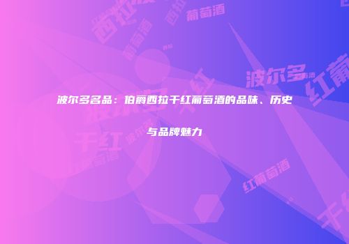 波尔多名品：伯爵西拉干红葡萄酒的品味、历史与品牌魅力