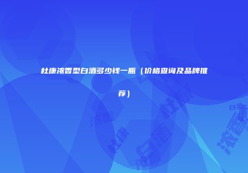 杜康浓香型白酒多少钱一瓶（价格查询及品牌推荐）