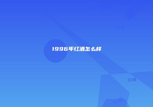1996年红酒怎么样