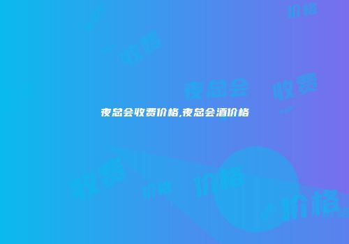夜总会收费价格,夜总会酒价格