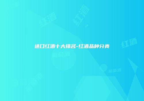进口红酒十大排名-红酒品种分类