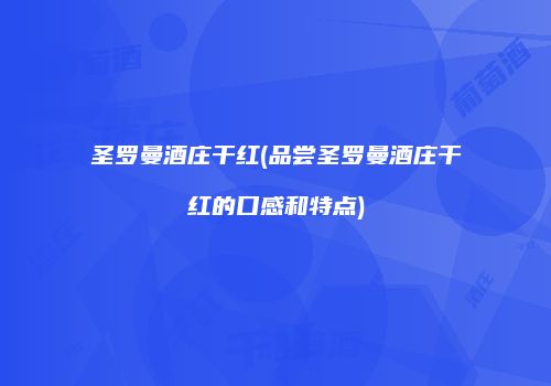 圣罗曼酒庄干红(品尝圣罗曼酒庄干红的口感和特点)