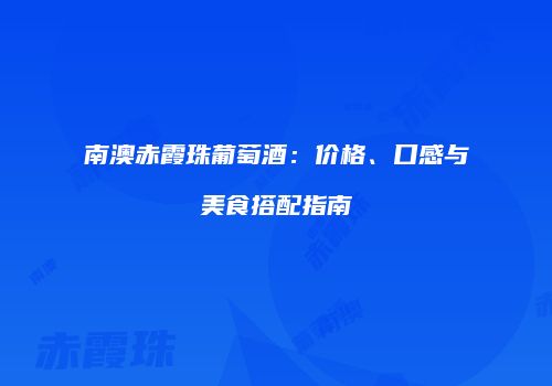 南澳赤霞珠葡萄酒：价格、口感与美食搭配指南