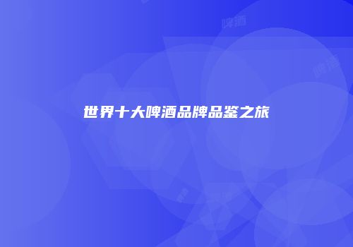 世界十大啤酒品牌品鉴之旅