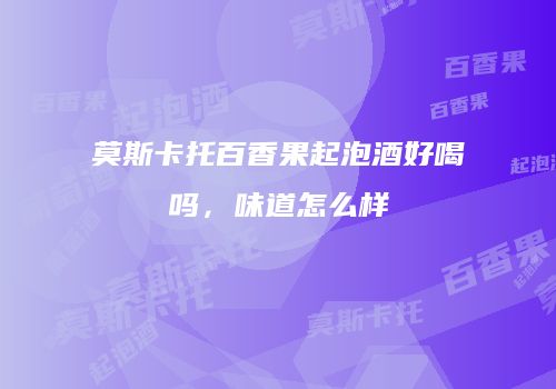 莫斯卡托百香果起泡酒好喝吗，味道怎么样