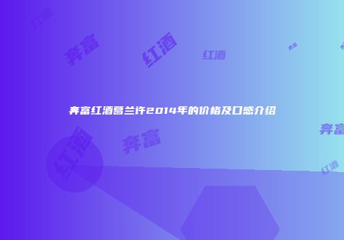 奔富红酒葛兰许2014年的价格及口感介绍