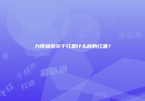 力得瑞贝尔干红是什么样的红酒？