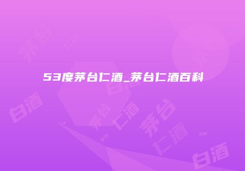 53度茅台仁酒_茅台仁酒百科