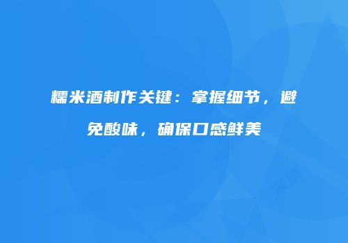 糯米酒制作关键：掌握细节，避免酸味，确保口感鲜美