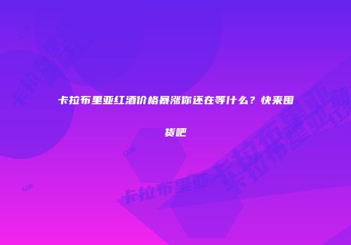 卡拉布里亚红酒价格暴涨你还在等什么？快来囤货吧