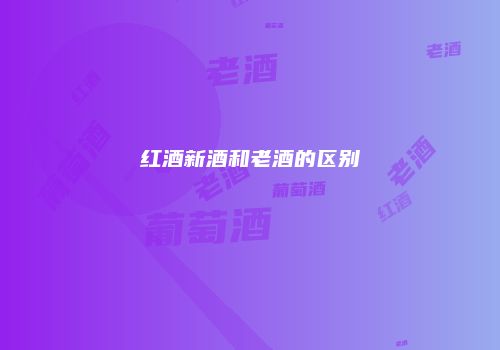 红酒新酒和老酒的区别