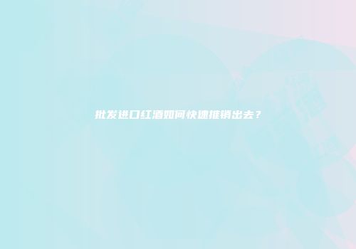 批发进口红酒如何快速推销出去？