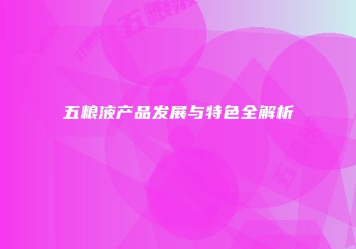 五粮液产品发展与特色全解析