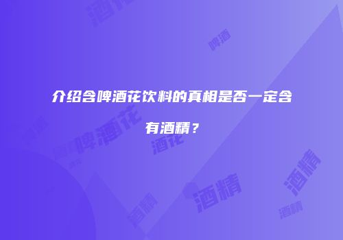 介绍含啤酒花饮料的真相是否一定含有酒精？