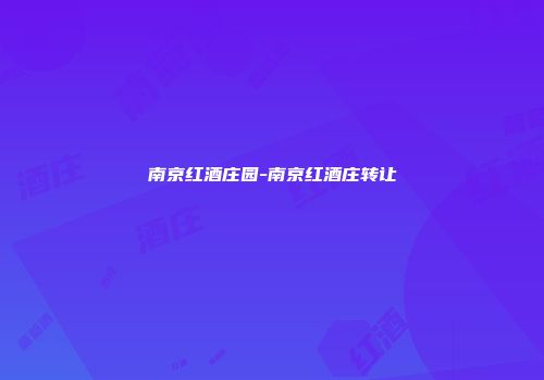 南京红酒庄园-南京红酒庄转让