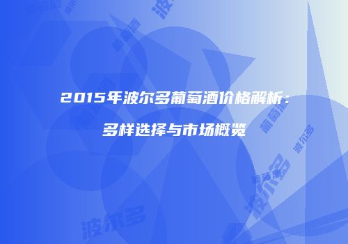 2015年波尔多葡萄酒价格解析：多样选择与市场概览