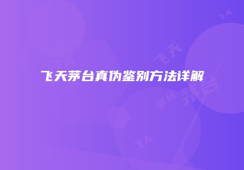 飞天茅台真伪鉴别方法详解