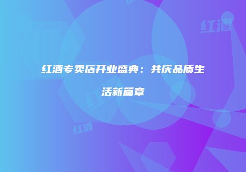 红酒专卖店开业盛典：共庆品质生活新篇章