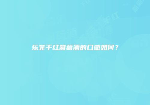 乐菲干红葡萄酒的口感如何？