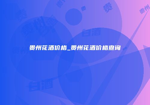 贵州花酒价格_贵州花酒价格查询