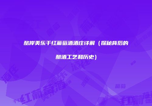 酩岸美乐干红葡萄酒酒庄详解（探秘背后的酿酒工艺和历史）
