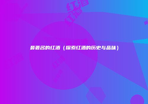 最著名的红酒（探索红酒的历史与品味）
