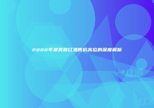 2000年波美猴红酒售价高位的深度解析