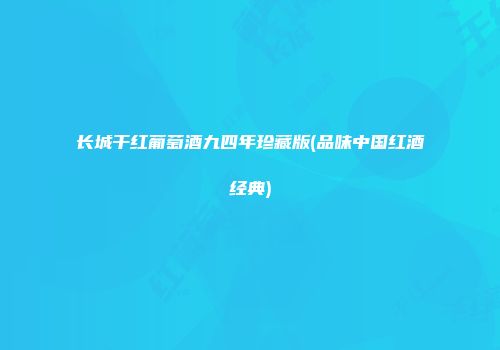 长城干红葡萄酒九四年珍藏版(品味中国红酒经典)