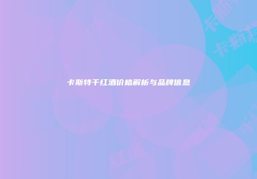 卡斯特干红酒价格解析与品牌信息