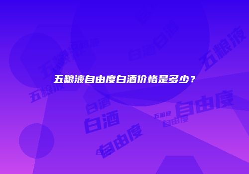 五粮液自由度白酒价格是多少？