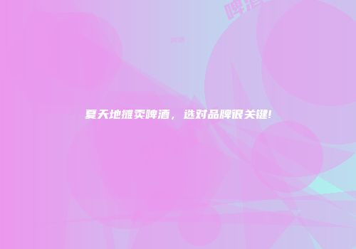 夏天地摊卖啤酒，选对品牌很关键!