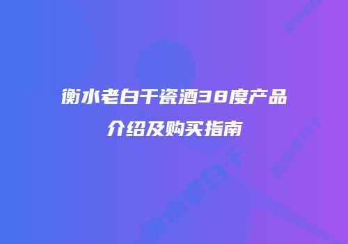 衡水老白干瓷酒38度产品介绍及购买指南