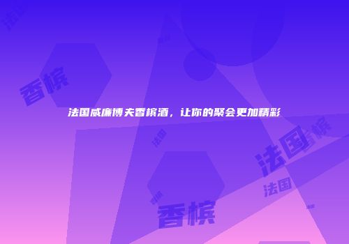 法国威廉博夫香槟酒，让你的聚会更加精彩